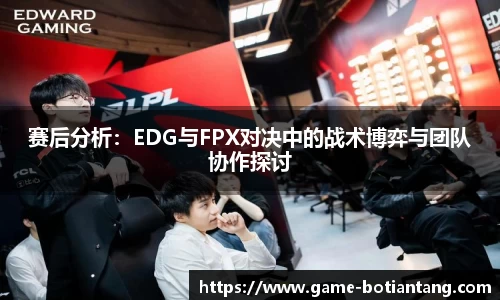 赛后分析：EDG与FPX对决中的战术博弈与团队协作探讨