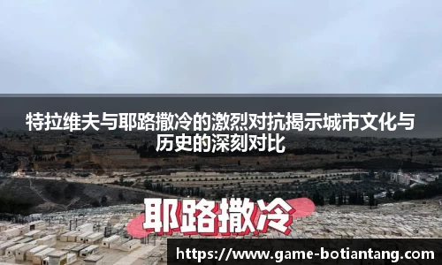 特拉维夫与耶路撒冷的激烈对抗揭示城市文化与历史的深刻对比