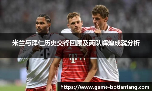 米兰与拜仁历史交锋回顾及两队辉煌成就分析